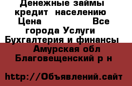 Денежные займы (кредит) населению › Цена ­ 1 500 000 - Все города Услуги » Бухгалтерия и финансы   . Амурская обл.,Благовещенский р-н